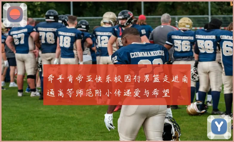 牵手肯帝亚快乐校园行男篮走进南通高等师范附小传递爱与希望