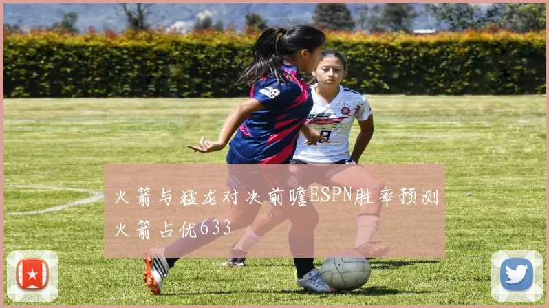 火箭与猛龙对决前瞻ESPN胜率预测火箭占优633