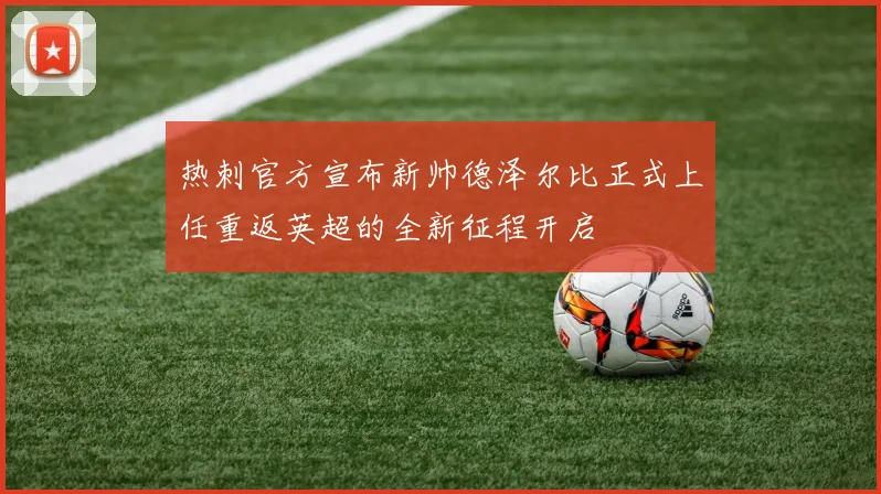热刺官方宣布新帅德泽尔比正式上任重返英超的全新征程开启
